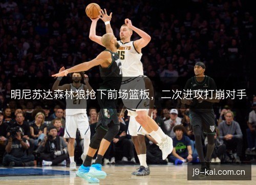 明尼苏达森林狼抢下前场篮板,二次进攻打崩对手 明尼苏达森林狼抢下前场篮板,二次进攻打崩对手