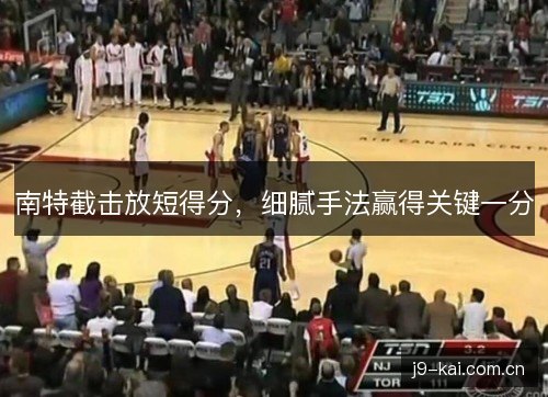 南特截击放短得分，细腻手法赢得关键一分